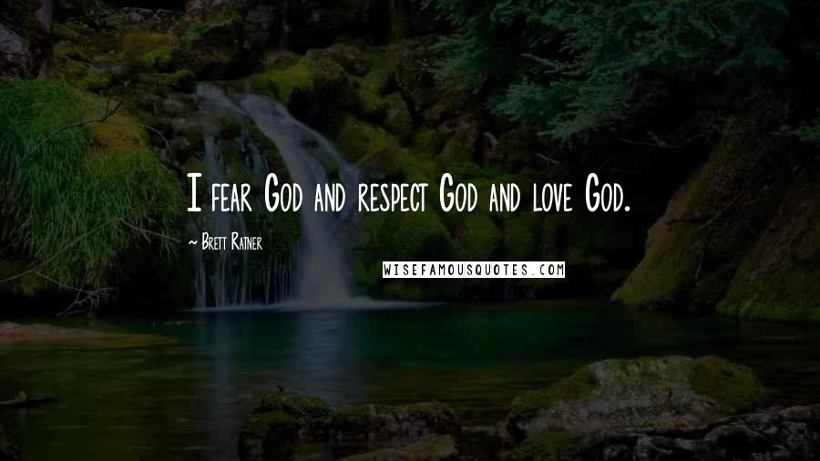 Brett Ratner Quotes: I fear God and respect God and love God.