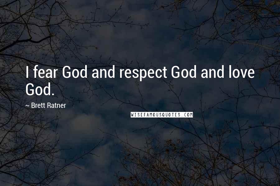 Brett Ratner Quotes: I fear God and respect God and love God.