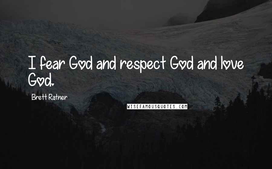 Brett Ratner Quotes: I fear God and respect God and love God.