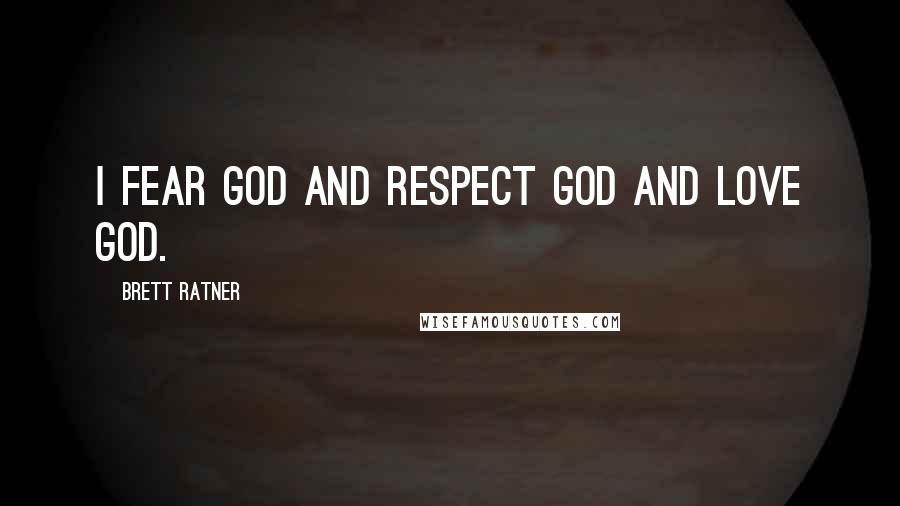 Brett Ratner Quotes: I fear God and respect God and love God.