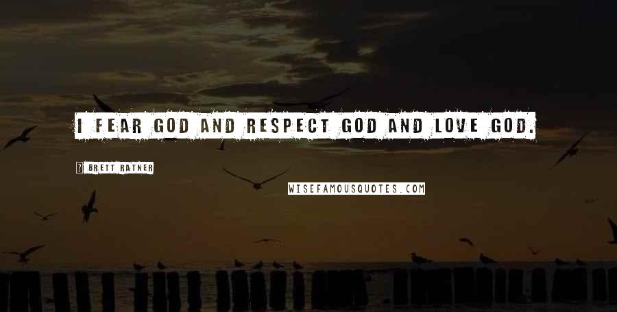 Brett Ratner Quotes: I fear God and respect God and love God.