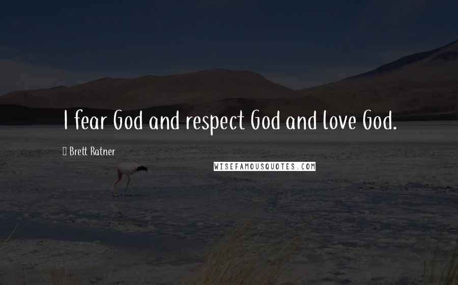 Brett Ratner Quotes: I fear God and respect God and love God.