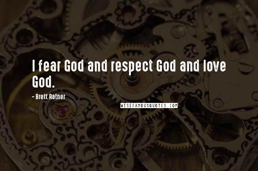 Brett Ratner Quotes: I fear God and respect God and love God.