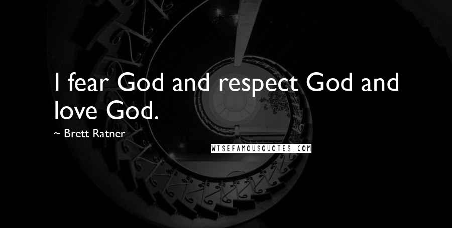 Brett Ratner Quotes: I fear God and respect God and love God.