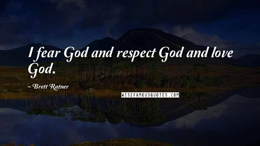 Brett Ratner Quotes: I fear God and respect God and love God.