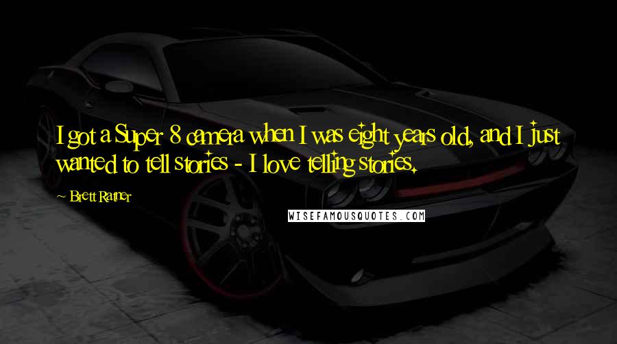 Brett Ratner Quotes: I got a Super 8 camera when I was eight years old, and I just wanted to tell stories - I love telling stories.