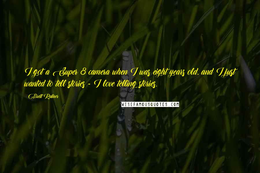 Brett Ratner Quotes: I got a Super 8 camera when I was eight years old, and I just wanted to tell stories - I love telling stories.