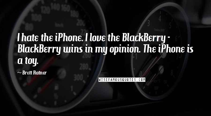 Brett Ratner Quotes: I hate the iPhone. I love the BlackBerry - BlackBerry wins in my opinion. The iPhone is a toy.