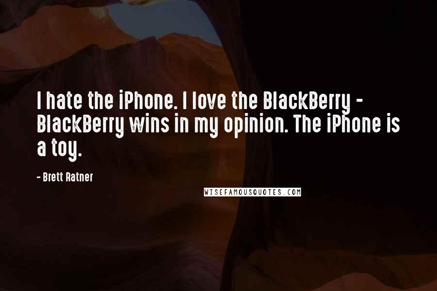 Brett Ratner Quotes: I hate the iPhone. I love the BlackBerry - BlackBerry wins in my opinion. The iPhone is a toy.