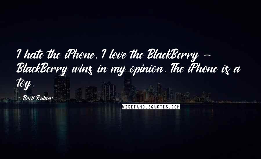 Brett Ratner Quotes: I hate the iPhone. I love the BlackBerry - BlackBerry wins in my opinion. The iPhone is a toy.