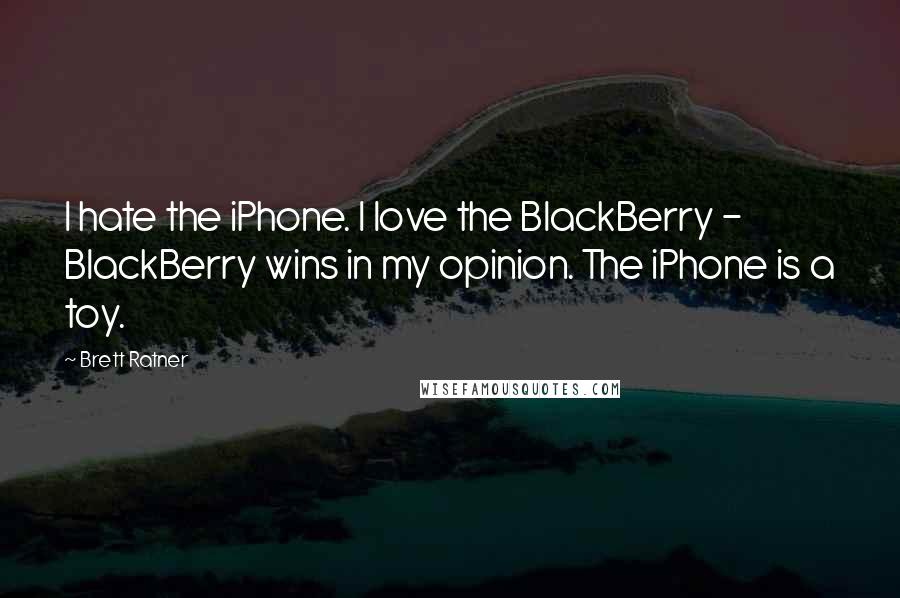 Brett Ratner Quotes: I hate the iPhone. I love the BlackBerry - BlackBerry wins in my opinion. The iPhone is a toy.