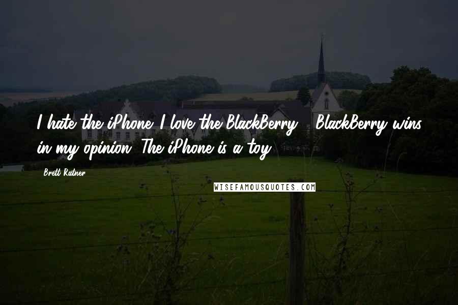 Brett Ratner Quotes: I hate the iPhone. I love the BlackBerry - BlackBerry wins in my opinion. The iPhone is a toy.