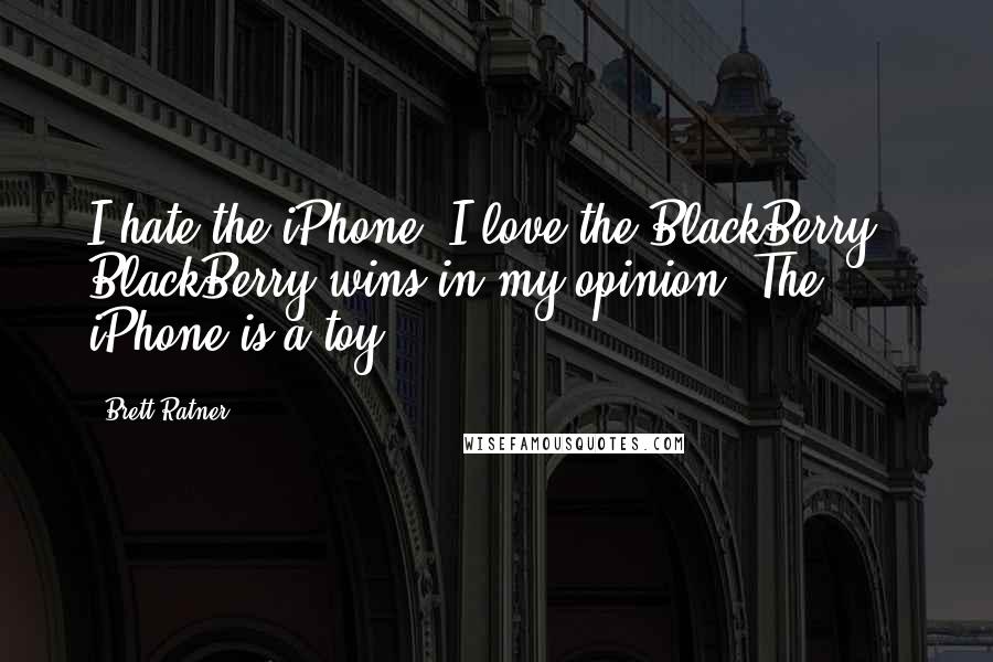 Brett Ratner Quotes: I hate the iPhone. I love the BlackBerry - BlackBerry wins in my opinion. The iPhone is a toy.