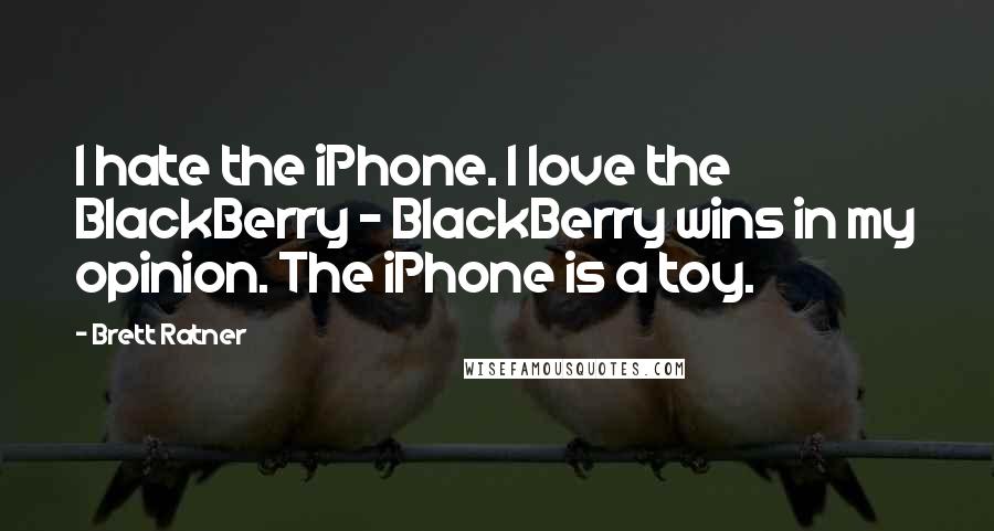 Brett Ratner Quotes: I hate the iPhone. I love the BlackBerry - BlackBerry wins in my opinion. The iPhone is a toy.