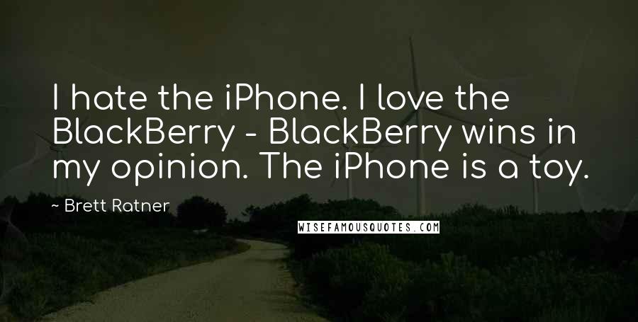 Brett Ratner Quotes: I hate the iPhone. I love the BlackBerry - BlackBerry wins in my opinion. The iPhone is a toy.