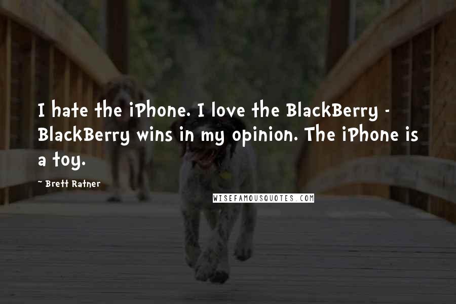 Brett Ratner Quotes: I hate the iPhone. I love the BlackBerry - BlackBerry wins in my opinion. The iPhone is a toy.