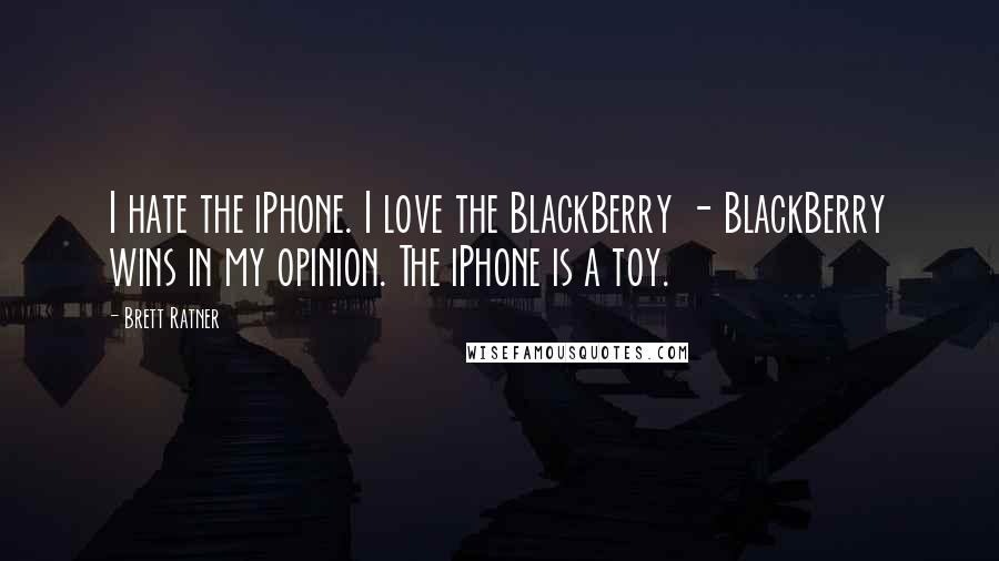 Brett Ratner Quotes: I hate the iPhone. I love the BlackBerry - BlackBerry wins in my opinion. The iPhone is a toy.