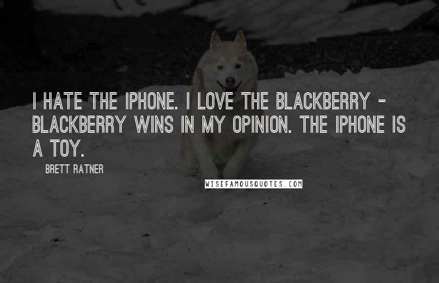 Brett Ratner Quotes: I hate the iPhone. I love the BlackBerry - BlackBerry wins in my opinion. The iPhone is a toy.