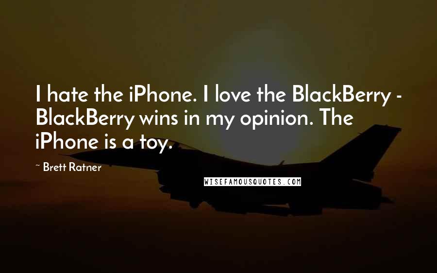 Brett Ratner Quotes: I hate the iPhone. I love the BlackBerry - BlackBerry wins in my opinion. The iPhone is a toy.