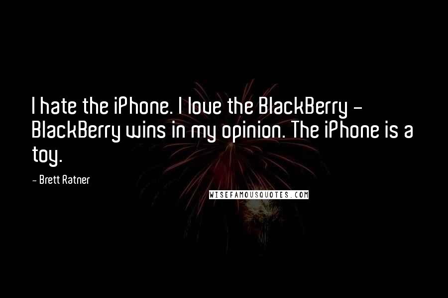 Brett Ratner Quotes: I hate the iPhone. I love the BlackBerry - BlackBerry wins in my opinion. The iPhone is a toy.