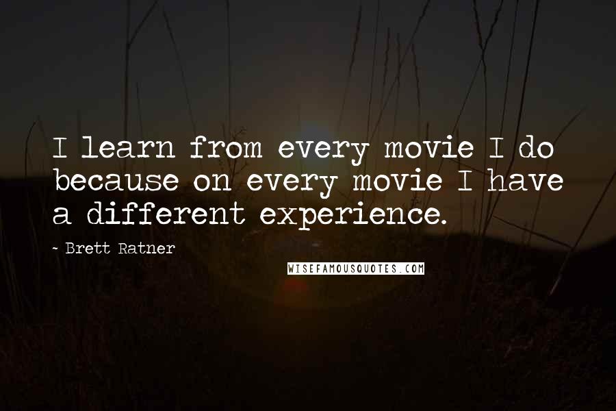 Brett Ratner Quotes: I learn from every movie I do because on every movie I have a different experience.