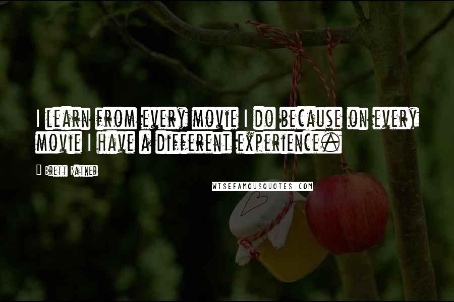 Brett Ratner Quotes: I learn from every movie I do because on every movie I have a different experience.