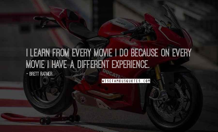 Brett Ratner Quotes: I learn from every movie I do because on every movie I have a different experience.