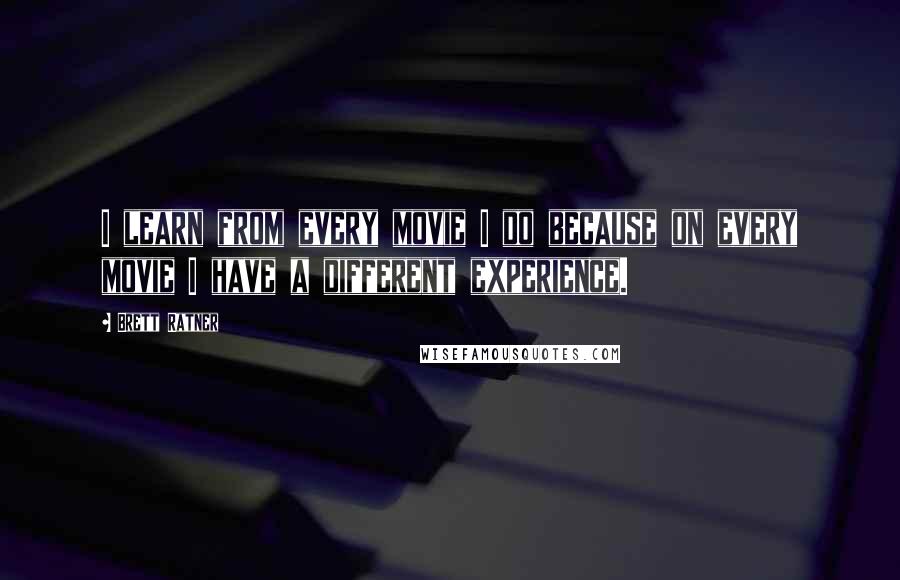 Brett Ratner Quotes: I learn from every movie I do because on every movie I have a different experience.