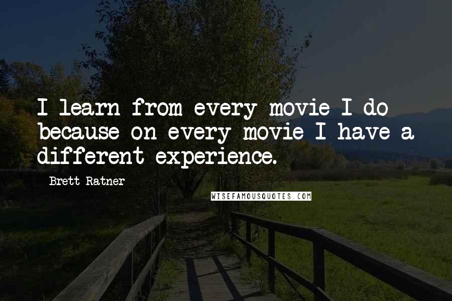 Brett Ratner Quotes: I learn from every movie I do because on every movie I have a different experience.