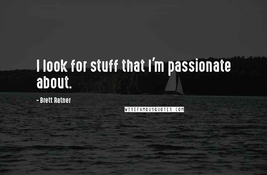 Brett Ratner Quotes: I look for stuff that I'm passionate about.