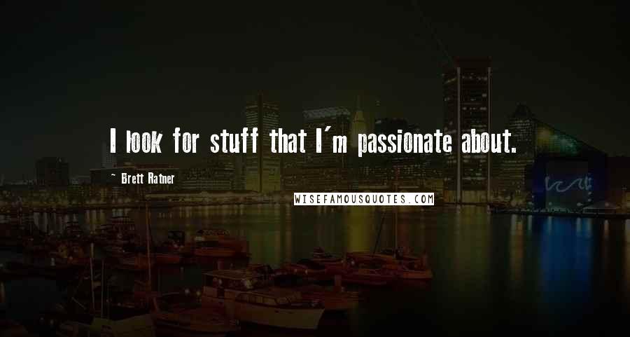 Brett Ratner Quotes: I look for stuff that I'm passionate about.