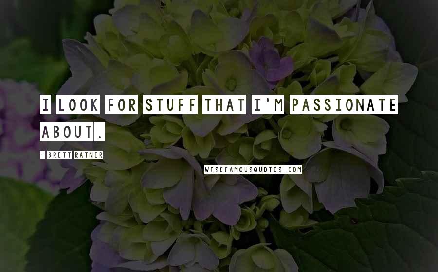 Brett Ratner Quotes: I look for stuff that I'm passionate about.