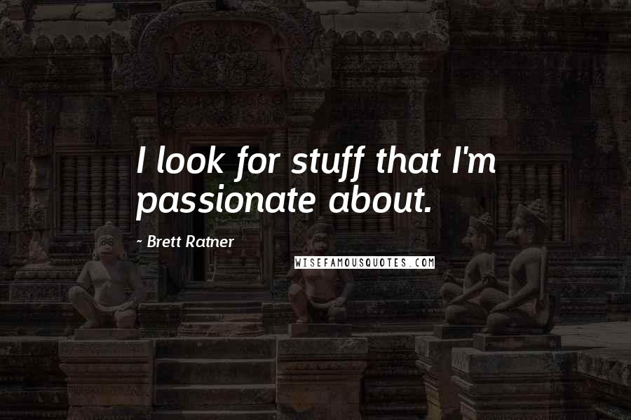 Brett Ratner Quotes: I look for stuff that I'm passionate about.