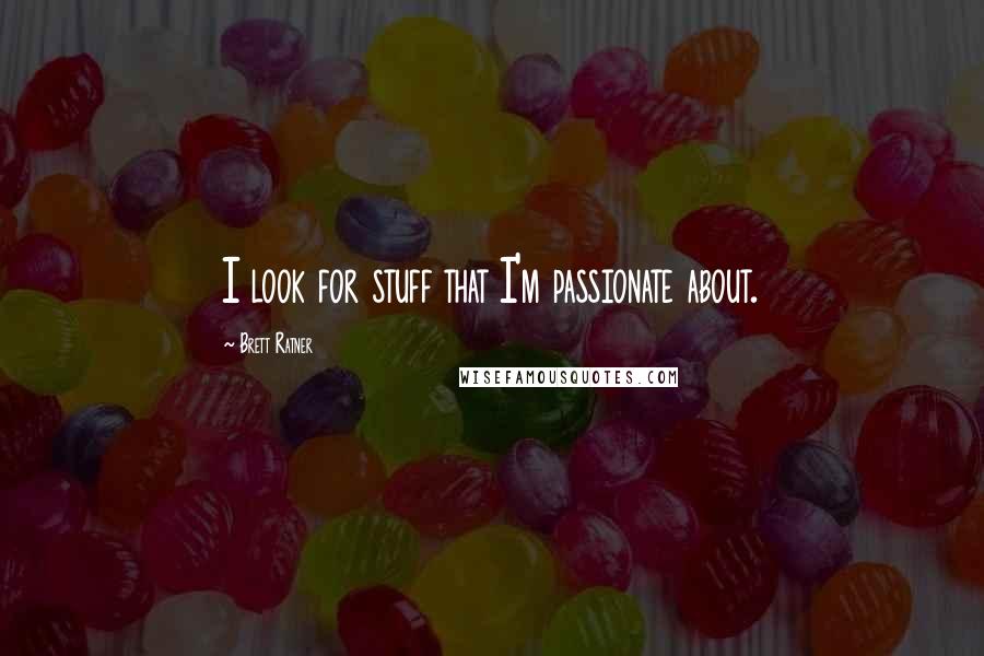 Brett Ratner Quotes: I look for stuff that I'm passionate about.