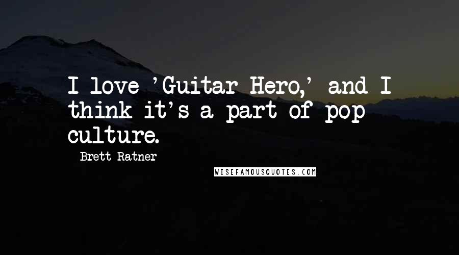 Brett Ratner Quotes: I love 'Guitar Hero,' and I think it's a part of pop culture.