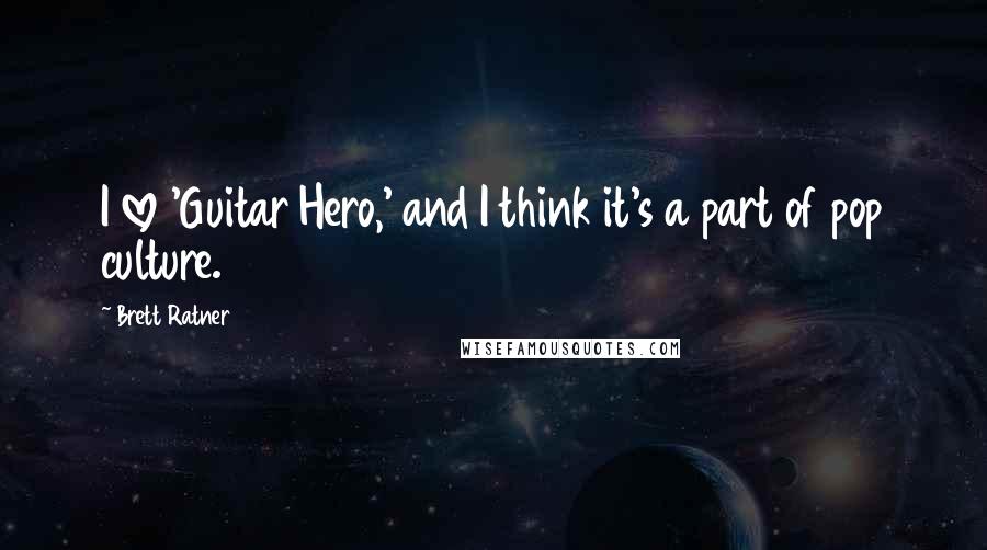 Brett Ratner Quotes: I love 'Guitar Hero,' and I think it's a part of pop culture.