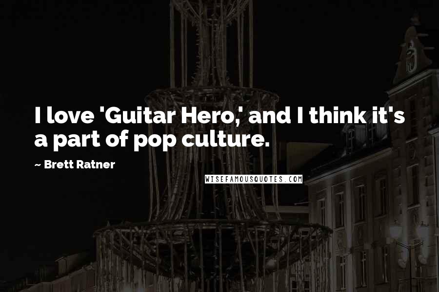 Brett Ratner Quotes: I love 'Guitar Hero,' and I think it's a part of pop culture.