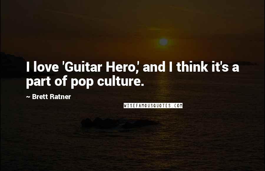 Brett Ratner Quotes: I love 'Guitar Hero,' and I think it's a part of pop culture.