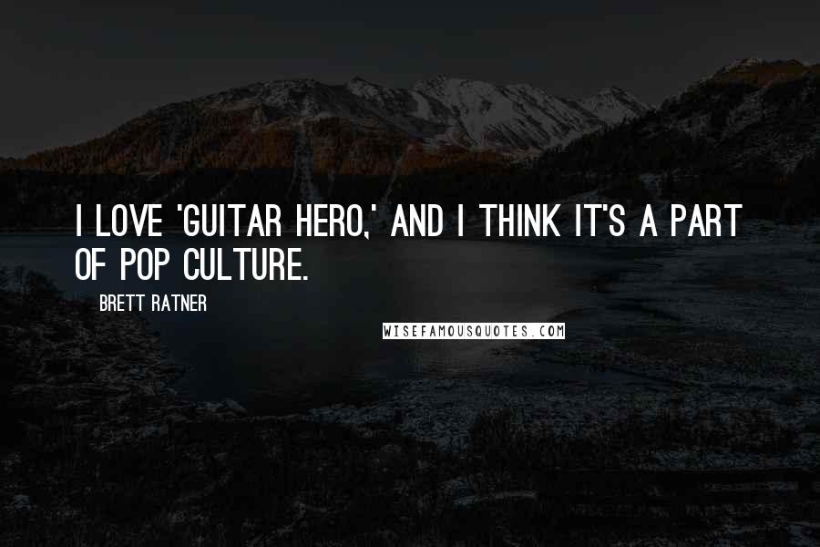 Brett Ratner Quotes: I love 'Guitar Hero,' and I think it's a part of pop culture.