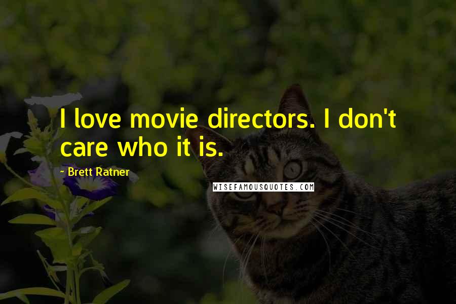 Brett Ratner Quotes: I love movie directors. I don't care who it is.