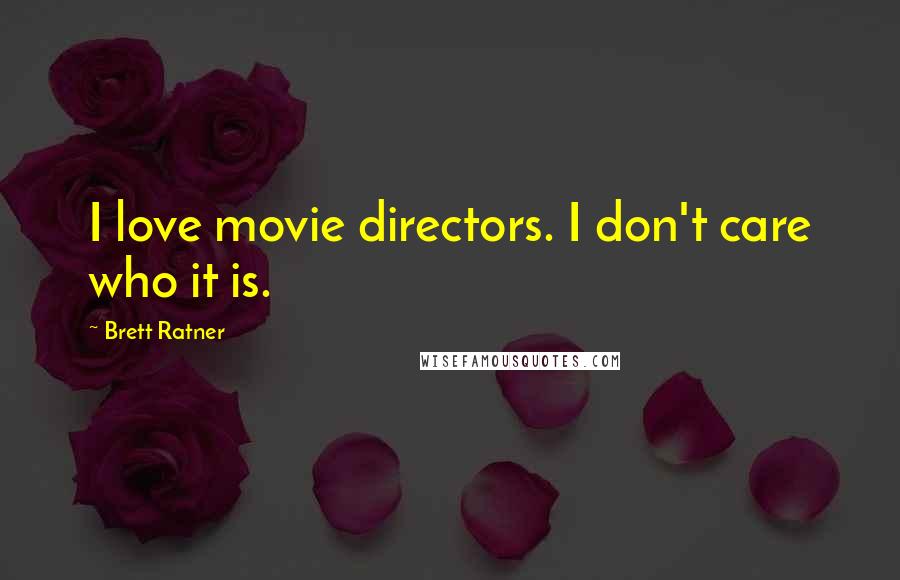 Brett Ratner Quotes: I love movie directors. I don't care who it is.