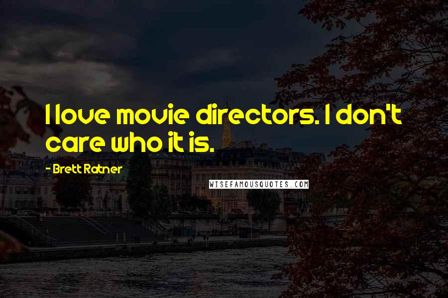 Brett Ratner Quotes: I love movie directors. I don't care who it is.