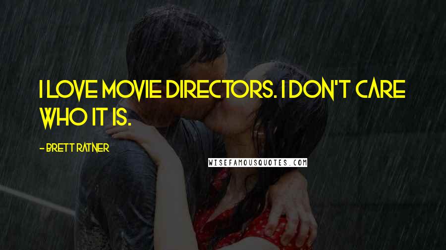 Brett Ratner Quotes: I love movie directors. I don't care who it is.