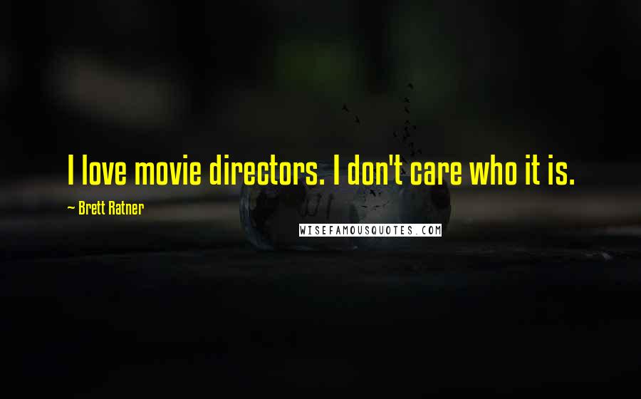 Brett Ratner Quotes: I love movie directors. I don't care who it is.