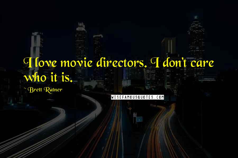 Brett Ratner Quotes: I love movie directors. I don't care who it is.