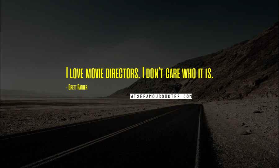 Brett Ratner Quotes: I love movie directors. I don't care who it is.