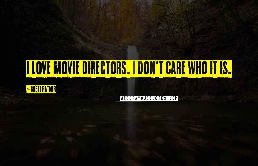 Brett Ratner Quotes: I love movie directors. I don't care who it is.