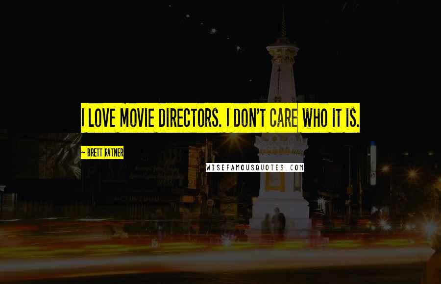 Brett Ratner Quotes: I love movie directors. I don't care who it is.