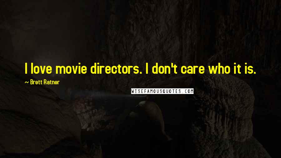 Brett Ratner Quotes: I love movie directors. I don't care who it is.