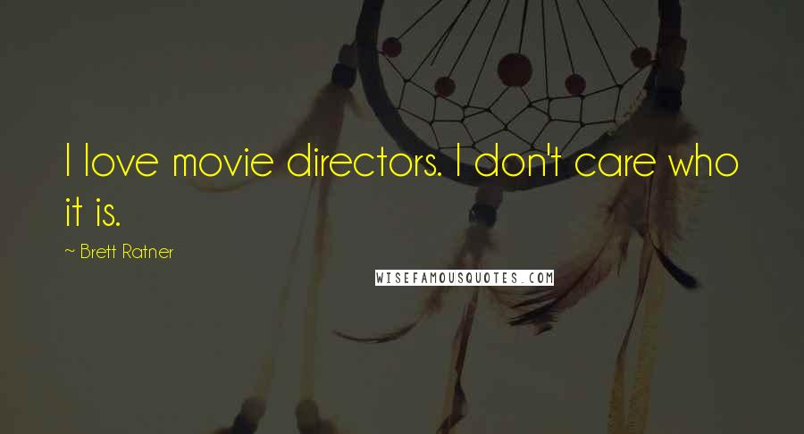 Brett Ratner Quotes: I love movie directors. I don't care who it is.